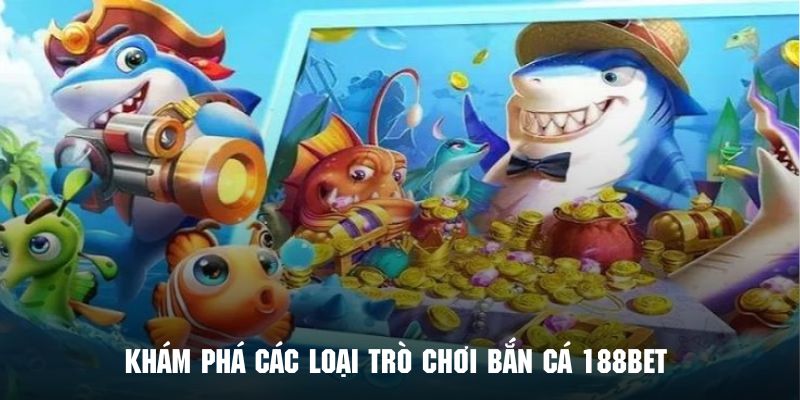 Khám phá các loại trò chơi bắn cá 188BET siêu ăn khách