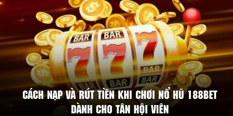 Khám phá cách nạp và rút tiền khi chơi nổ hũ 188BET cực đơn giản